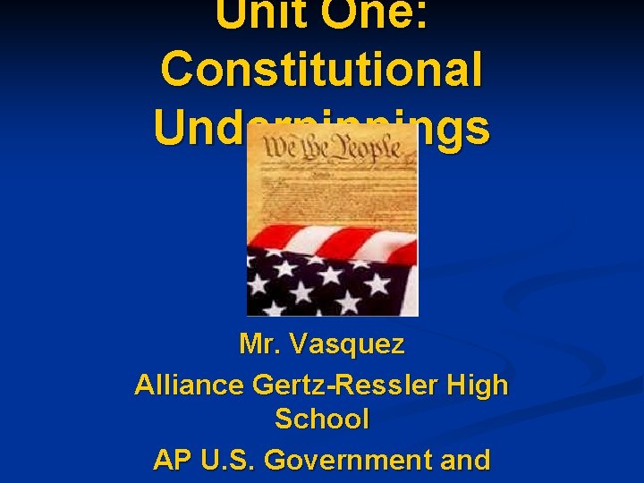 Unit One: Constitutional Underpinnings Mr. Vasquez Alliance Gertz-Ressler High School AP U. S. Government