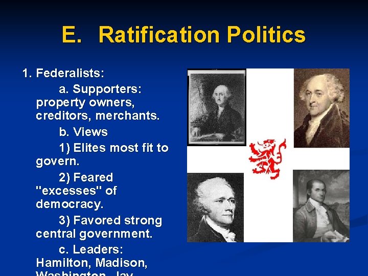 E. Ratification Politics 1. Federalists: a. Supporters: property owners, creditors, merchants. b. Views 1)