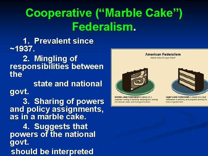 Cooperative (“Marble Cake”) Federalism. 1. Prevalent since ~1937. 2. Mingling of responsibilities between the