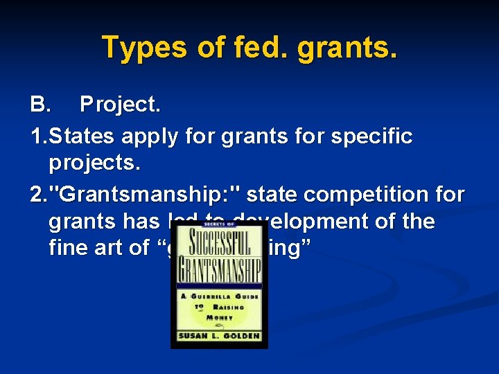 Types of fed. grants. B. Project. 1. States apply for grants for specific projects.