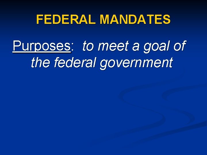 FEDERAL MANDATES Purposes: to meet a goal of the federal government 