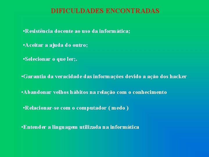 DIFICULDADES ENCONTRADAS • Resistência docente ao uso da informática; • Aceitar a ajuda do