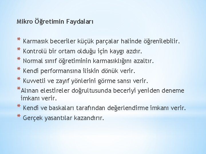 Mikro Öğretimin Faydaları * Karmasık beceriler küçük parçalar halinde öğrenilebilir. * Kontrolü bir ortam