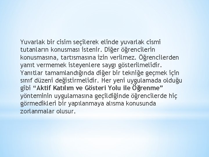 Yuvarlak bir cisim seçilerek elinde yuvarlak cismi tutanların konusması istenir. Diğer öğrencilerin konusmasına, tartısmasına