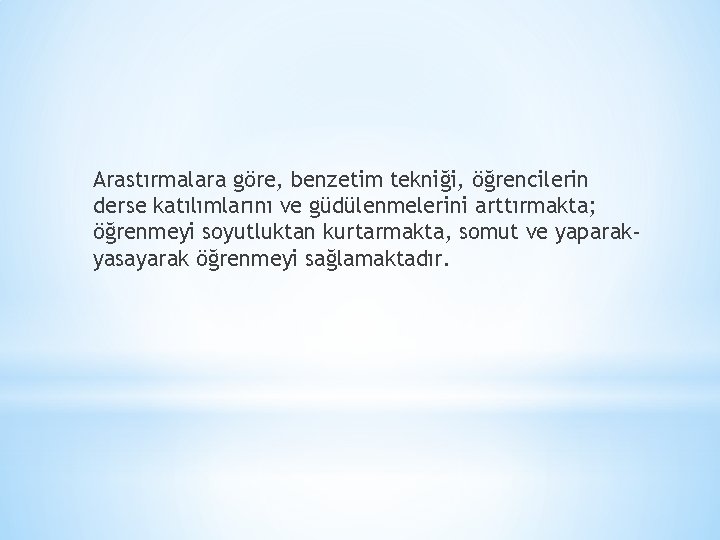Arastırmalara göre, benzetim tekniği, öğrencilerin derse katılımlarını ve güdülenmelerini arttırmakta; öğrenmeyi soyutluktan kurtarmakta, somut