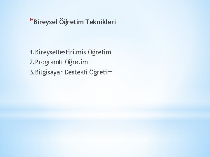 *Bireysel Öğretim Teknikleri 1. Bireysellestirilmis Öğretim 2. Programlı Öğretim 3. Bilgisayar Destekli Öğretim 