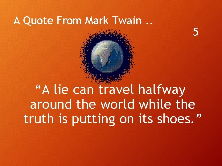 A Quote From Mark Twain. . 5 “A lie can travel halfway around the