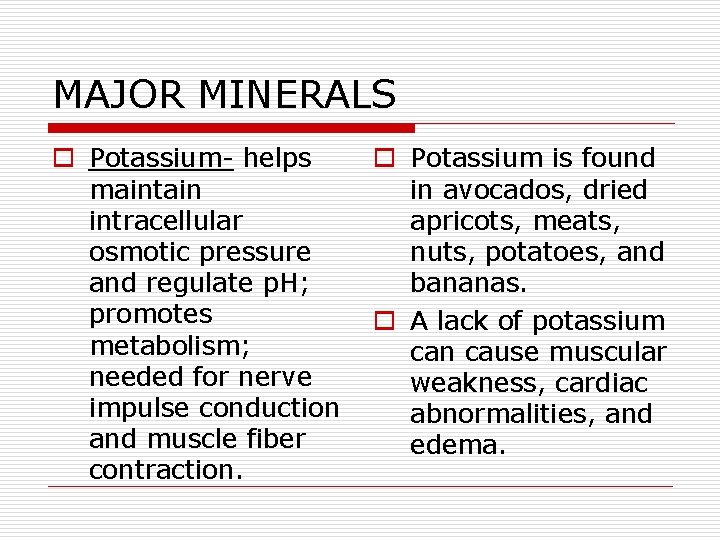 MAJOR MINERALS o Potassium- helps maintain intracellular osmotic pressure and regulate p. H; promotes
