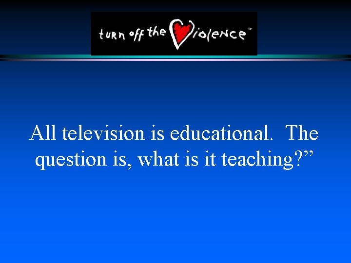 All television is educational. The question is, what is it teaching? ” 