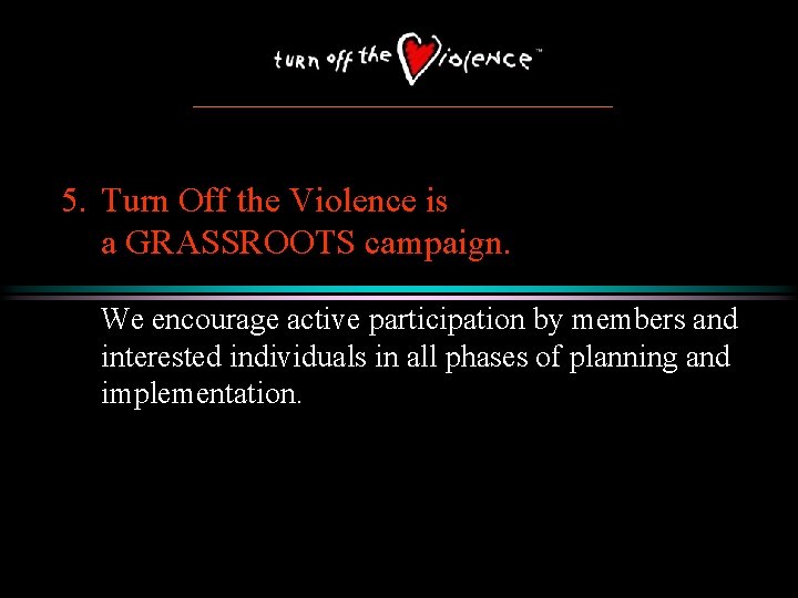 5. Turn Off the Violence is a GRASSROOTS campaign. We encourage active participation by