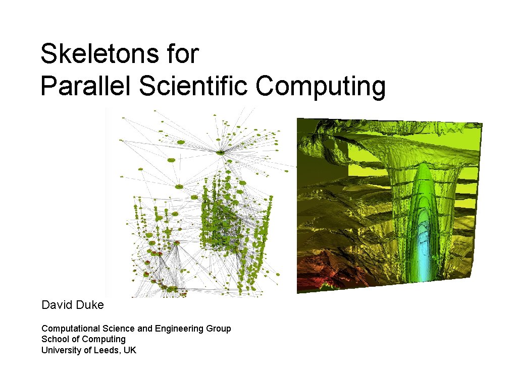Skeletons for Parallel Scientific Computing David Duke Computational Science and Engineering Group School of