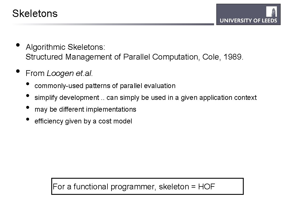 Skeletons • • Algorithmic Skeletons: Structured Management of Parallel Computation, Cole, 1989. From Loogen