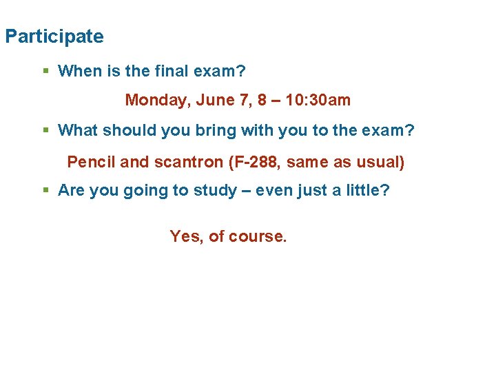 Participate § When is the final exam? Monday, June 7, 8 – 10: 30