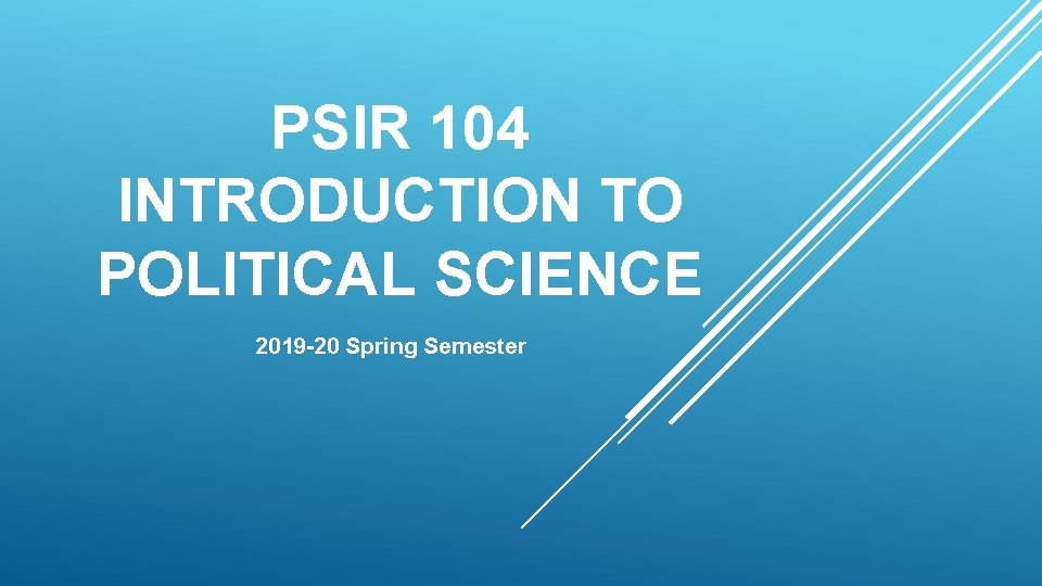 PSIR 104 INTRODUCTION TO POLITICAL SCIENCE 2019 -20 Spring Semester 