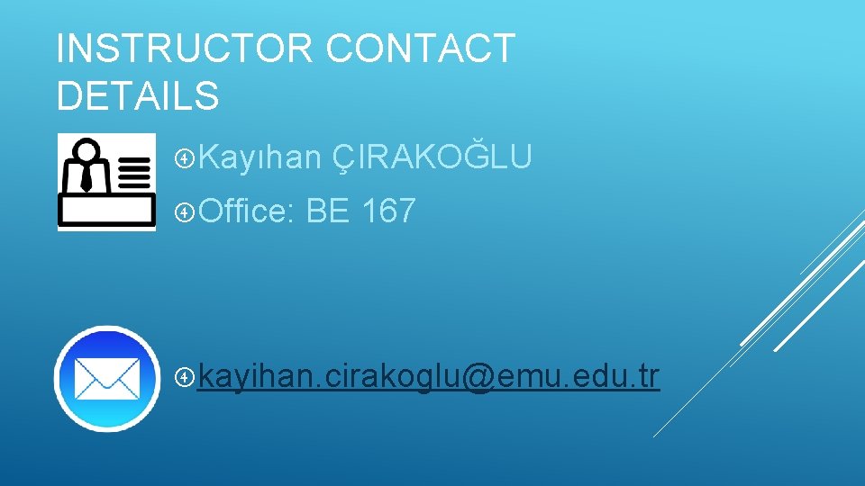 INSTRUCTOR CONTACT DETAILS Kayıhan Office: ÇIRAKOĞLU BE 167 kayihan. cirakoglu@emu. edu. tr 