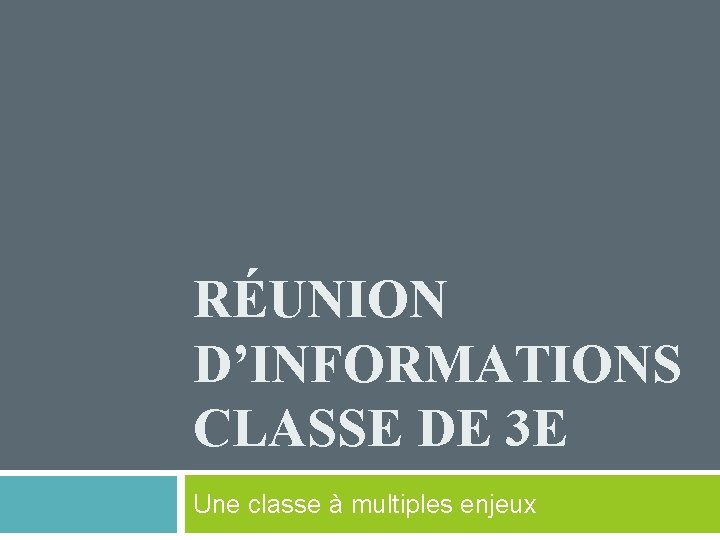 RÉUNION D’INFORMATIONS CLASSE DE 3 E Une classe à multiples enjeux 