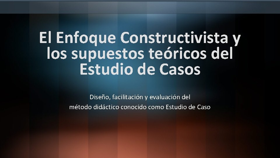 El Enfoque Constructivista y los supuestos teóricos del Estudio de Casos Diseño, facilitación y