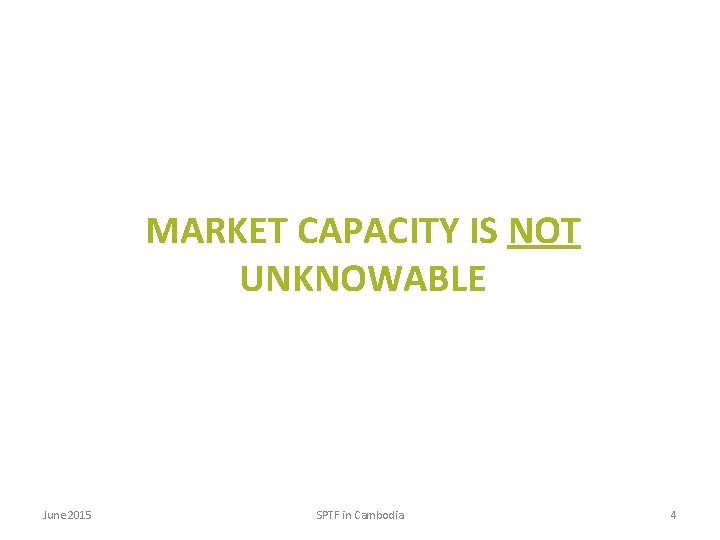 MARKET CAPACITY IS NOT UNKNOWABLE June 2015 SPTF in Cambodia 4 