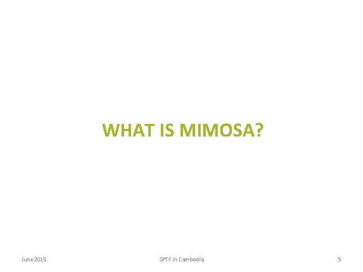 WHAT IS MIMOSA? June 2015 SPTF in Cambodia 5 