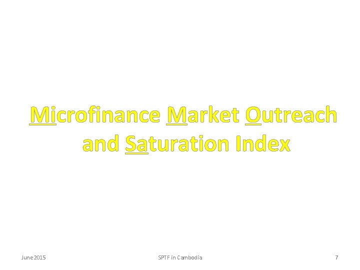 Microfinance Market Outreach and Saturation Index June 2015 SPTF in Cambodia 7 