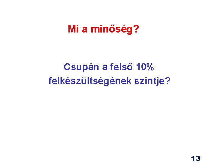 Mi a minőség? Csupán a felső 10% felkészültségének szintje? 13 Mi a minőség? Csupán a felső 10% felkészültségének szintje? 13