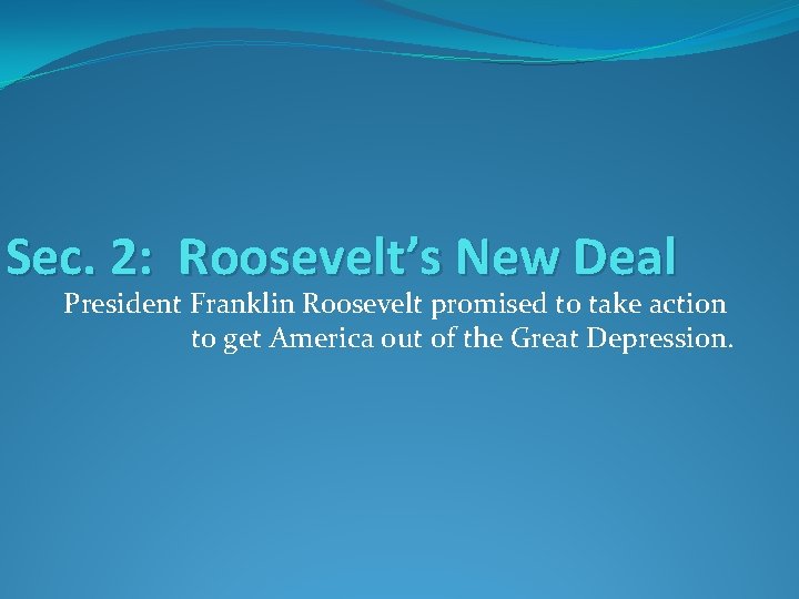 Sec. 2: Roosevelt’s New Deal President Franklin Roosevelt promised to take action to get