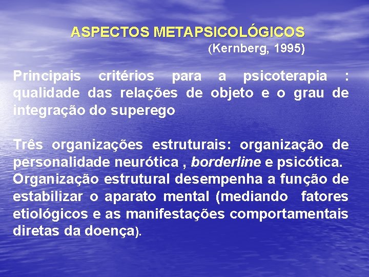 ASPECTOS METAPSICOLÓGICOS (Kernberg, 1995) Principais critérios para a psicoterapia : qualidade das relações de