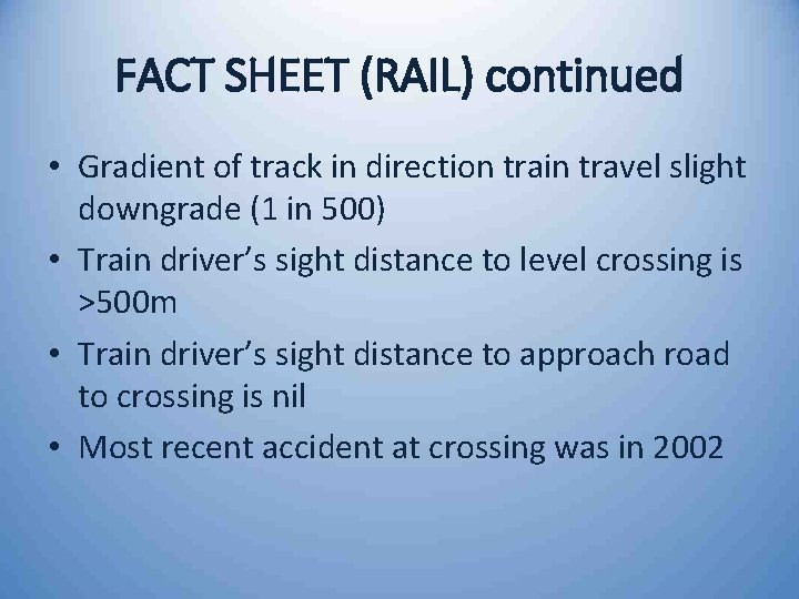 FACT SHEET (RAIL) continued • Gradient of track in direction train travel slight downgrade