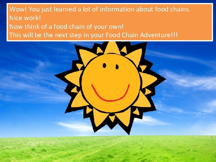 Wow! You just learned a lot of information about food chains. Nice work! Now