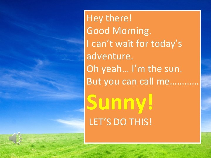Hey there! Good Morning. I can’t wait for today’s adventure. Oh yeah… I’m the