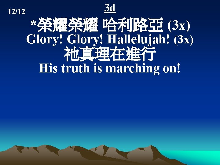 12/12 3 d *榮耀榮耀 哈利路亞 (3 x) Glory! Hallelujah! (3 x) 祂真理在進行 His truth