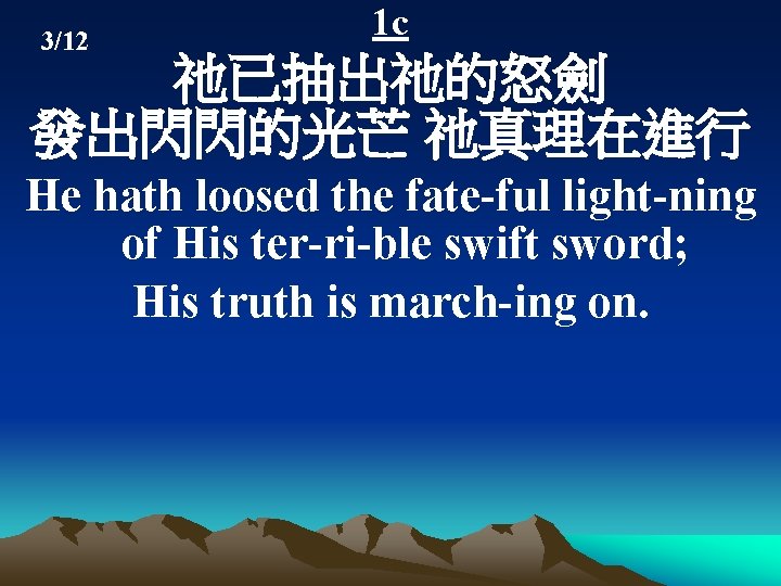 3/12 1 c 祂已抽出祂的怒劍 發出閃閃的光芒 祂真理在進行 He hath loosed the fate-ful light-ning of His