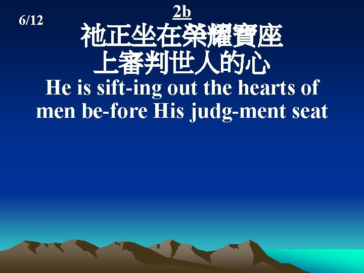 6/12 2 b 祂正坐在榮耀寶座 上審判世人的心 He is sift-ing out the hearts of men be-fore