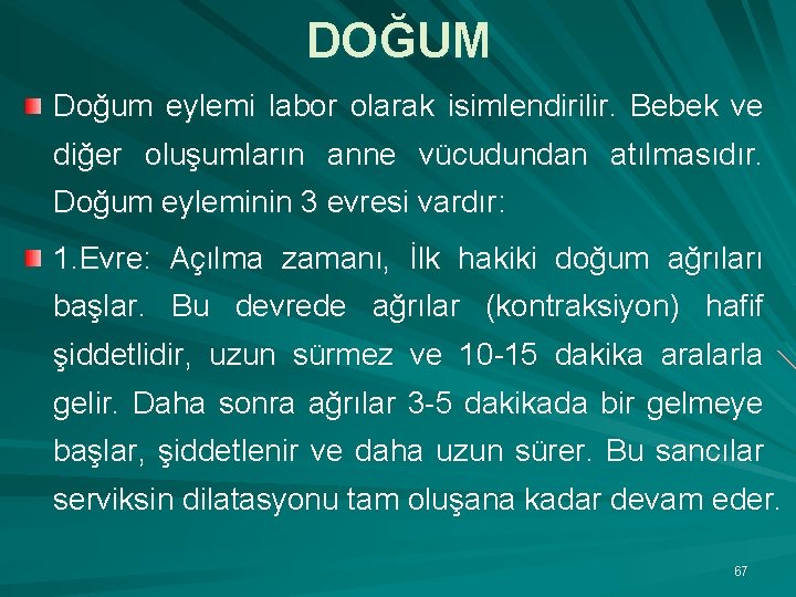 DOĞUM Doğum eylemi labor olarak isimlendirilir. Bebek ve diğer oluşumların anne vücudundan atılmasıdır. Doğum