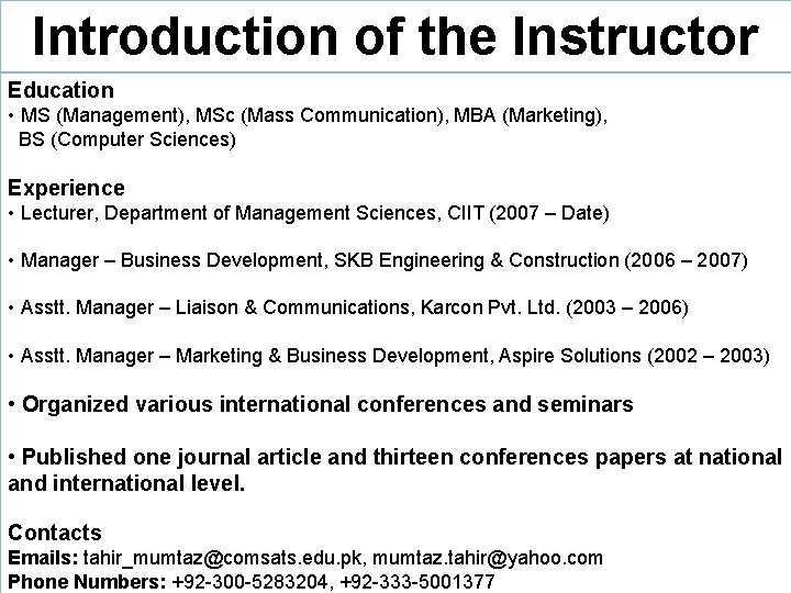 Introduction of the Instructor Education • MS (Management), MSc (Mass Communication), MBA (Marketing), BS
