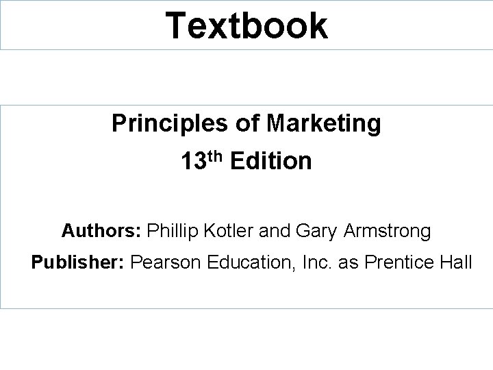 Textbook Principles of Marketing 13 th Edition Authors: Phillip Kotler and Gary Armstrong Publisher: