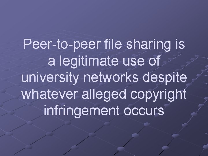 Peer-to-peer file sharing is a legitimate use of university networks despite whatever alleged copyright