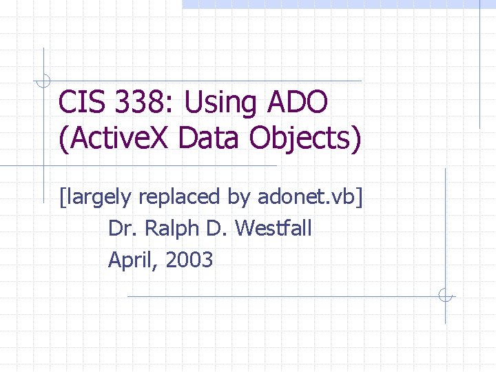 CIS 338: Using ADO (Active. X Data Objects) [largely replaced by adonet. vb] Dr.