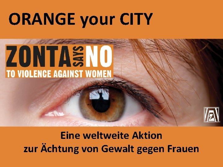 ORANGE your CITY ORANGE YOUR CITY Eine weltweite Aktion zur Ächtung von Gewalt gegen