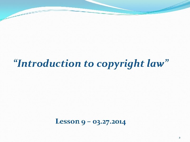 “Introduction to copyright law” Lesson 9 – 03. 27. 2014 2 