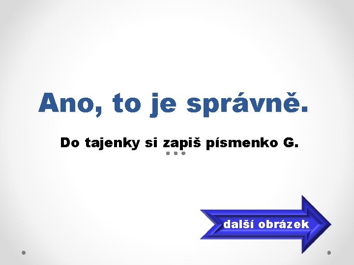 Ano, to je správně. Do tajenky si zapiš písmenko G. další obrázek 