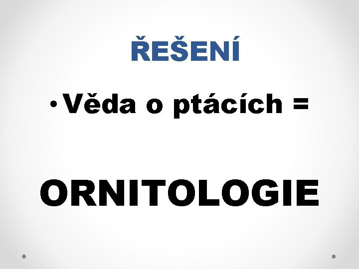 ŘEŠENÍ • Věda o ptácích = ORNITOLOGIE 