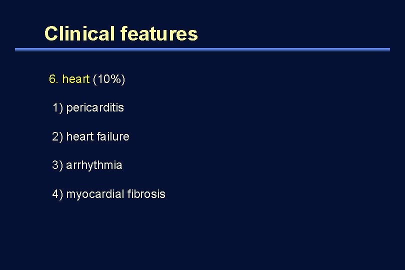 Clinical features 6. heart (10%) 1) pericarditis 2) heart failure 3) arrhythmia 4) myocardial