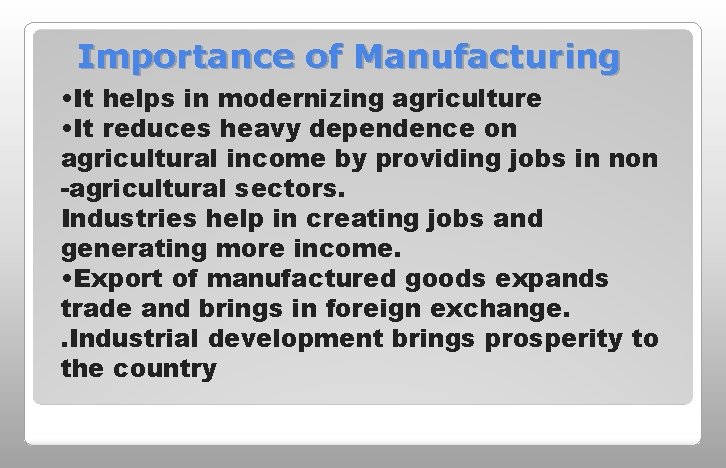 Importance of Manufacturing • It helps in modernizing agriculture • It reduces heavy dependence