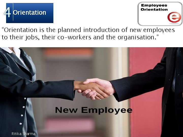 4 Orientation “Orientation is the planned introduction of new employees to their jobs, their