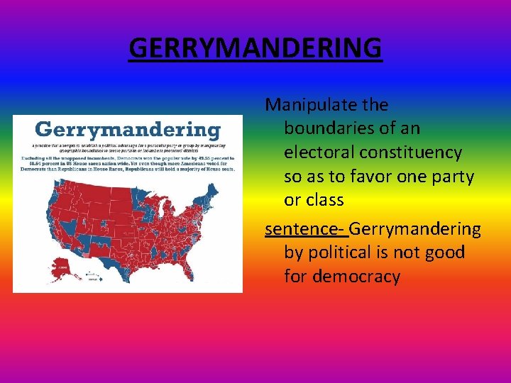 GERRYMANDERING Manipulate the boundaries of an electoral constituency so as to favor one party