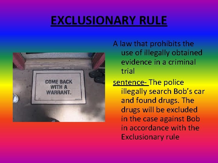 EXCLUSIONARY RULE A law that prohibits the use of illegally obtained evidence in a