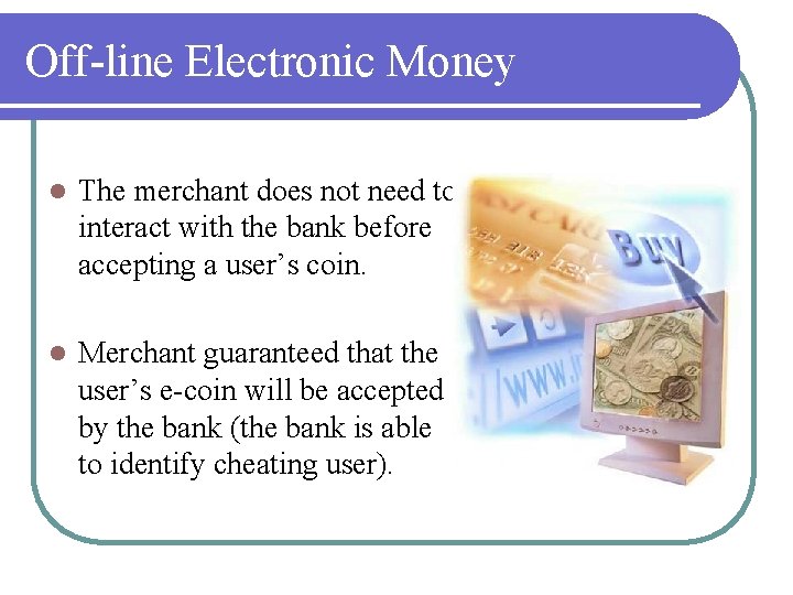 Off-line Electronic Money l The merchant does not need to interact with the bank
