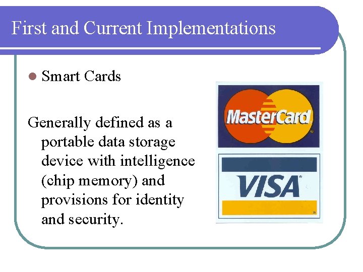 First and Current Implementations l Smart Cards Generally defined as a portable data storage