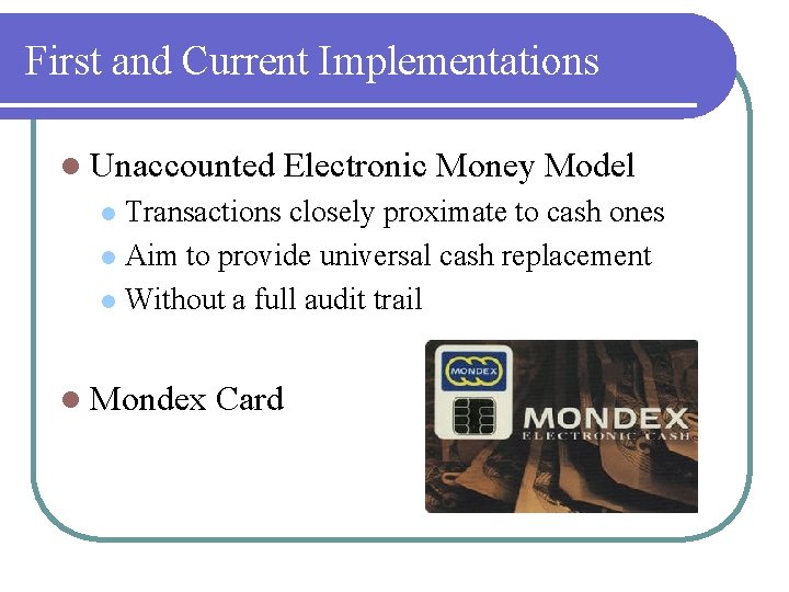 First and Current Implementations l Unaccounted Electronic Money Model Transactions closely proximate to cash